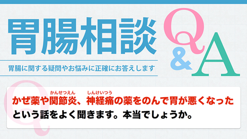 胃腸相談室|かぜ薬や関節炎、神経痛の薬をのんで胃が悪くなったという話をよく聞きます。本当でしょうか?