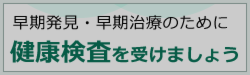 早期発見・早期治療のために健康検査を受けましょう